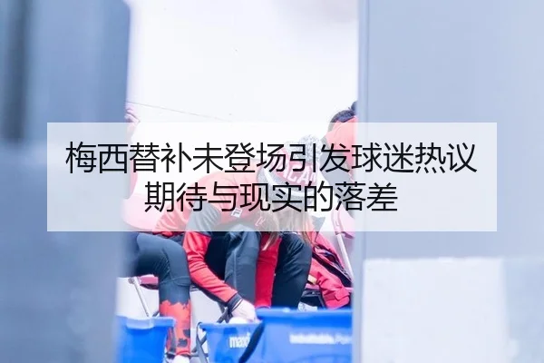 梅西替补未登场引发球迷热议 期待与现实的落差