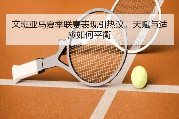 wen-ban-ya-ma-xia-ji-lian-sai-biao-xian-yin-re-yi-tian-fu-yu-shi-ying-ru-he-ping-heng-2-181.jpg